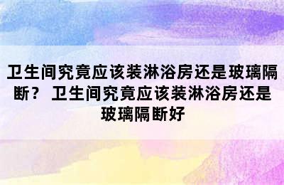 卫生间究竟应该装淋浴房还是玻璃隔断？ 卫生间究竟应该装淋浴房还是玻璃隔断好